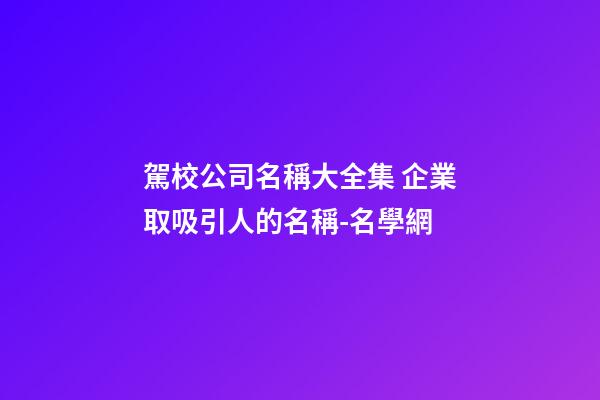 駕校公司名稱大全集 企業取吸引人的名稱-名學網-第1張-公司起名-玄機派